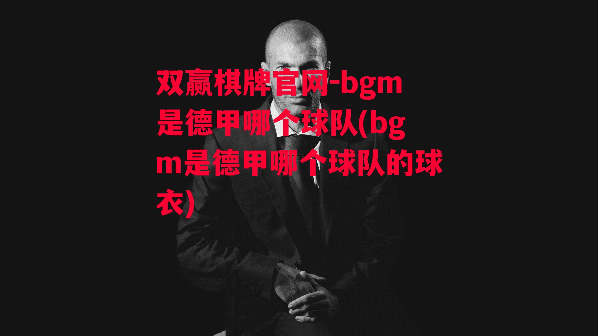 bgm是德甲哪个球队(bgm是德甲哪个球队的球衣)